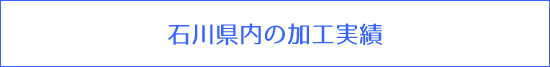 石川県内の加工実績